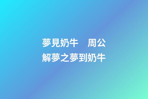 夢見奶牛　周公解夢之夢到奶牛
